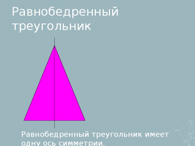 Равнобедренный треугольник Равнобедренный треугольник имеет одну ось симметрии.