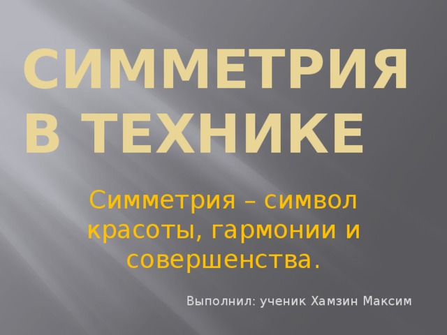 Симметрия в технике Симметрия – символ красоты, гармонии и совершенства. Выполнил: ученик Хамзин Максим