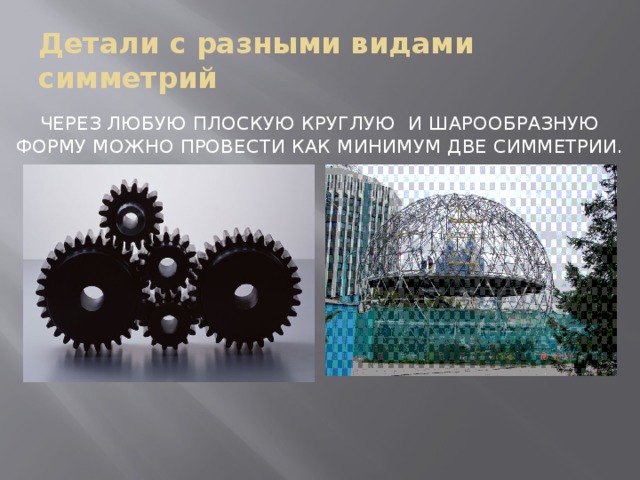 Детали с разными видами симметрий Через любую плоскую круглую и шарообразную форму можно провести как минимум две симметрии.