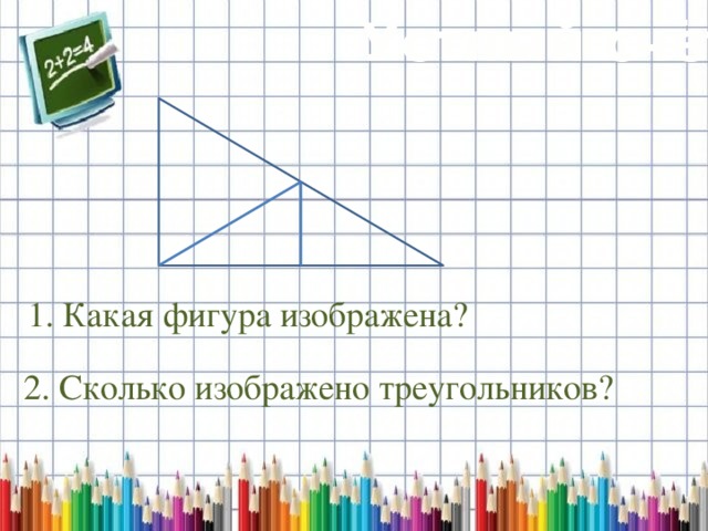Устный счёт 1. Какая фигура изображена? 2. Сколько изображено треугольников? 