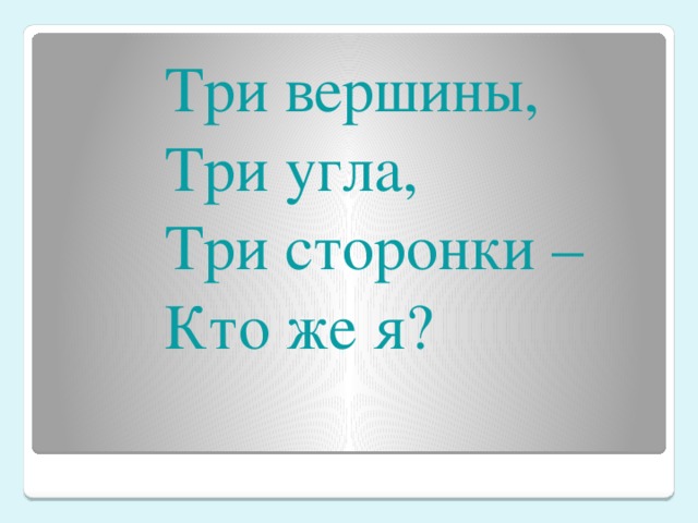  Три вершины,  Три угла,  Три сторонки –  Кто же я? 