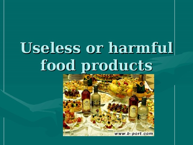 Useless or harmful food products