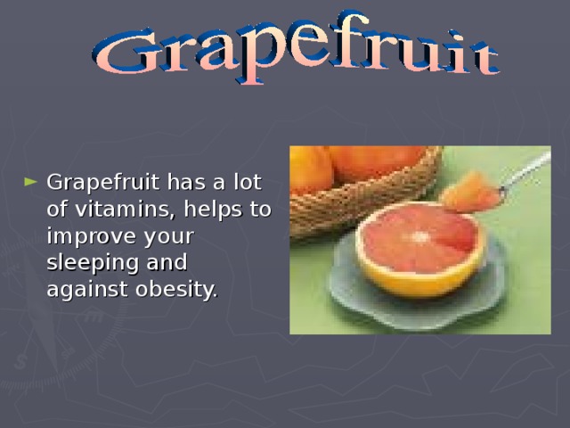 Grapefruit has a lot of vitamins, helps to improve your sleeping and against obesity.
