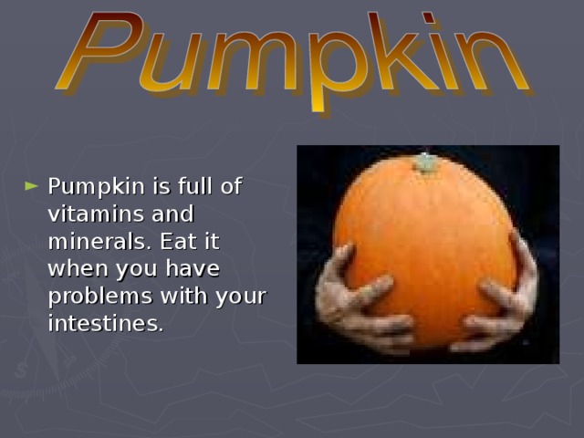 Pumpkin is full of vitamins and minerals. Eat it when you have problems with your intestines.