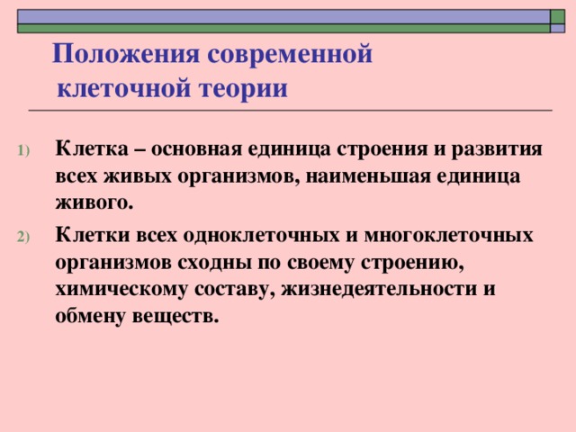Положения современной клеточной теории  Клетка – основная единица строения и развития всех живых организмов, наименьшая единица живого. Клетки всех одноклеточных и многоклеточных организмов сходны по своему строению, химическому составу, жизнедеятельности и обмену веществ.  