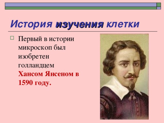 История изучения клетки Первый в истории микроскоп был изобретен голландцем Хансом Янсеном в 1590 году. 