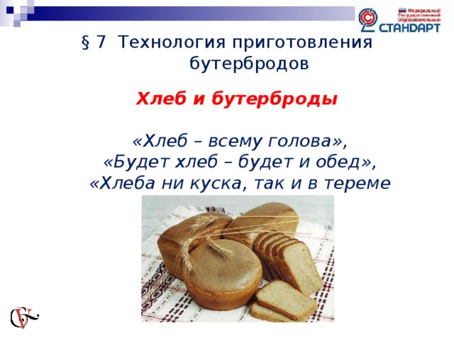 § 7 Технология приготовления бутербродов Хлеб и бутерброды  «Хлеб – всему голова», «Будет хлеб – будет и обед», «Хлеба ни куска, так и в тереме тоска»     
