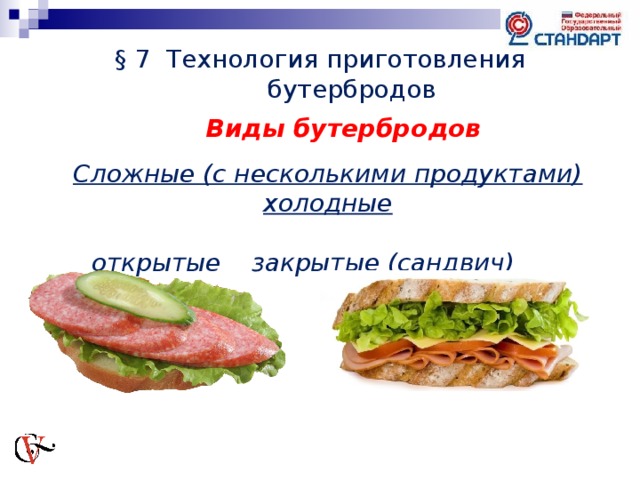 § 7 Технология приготовления бутербродов Виды бутербродов  Сложные (с несколькими продуктами) холодные   открытые  закрытые (сандвич) 
