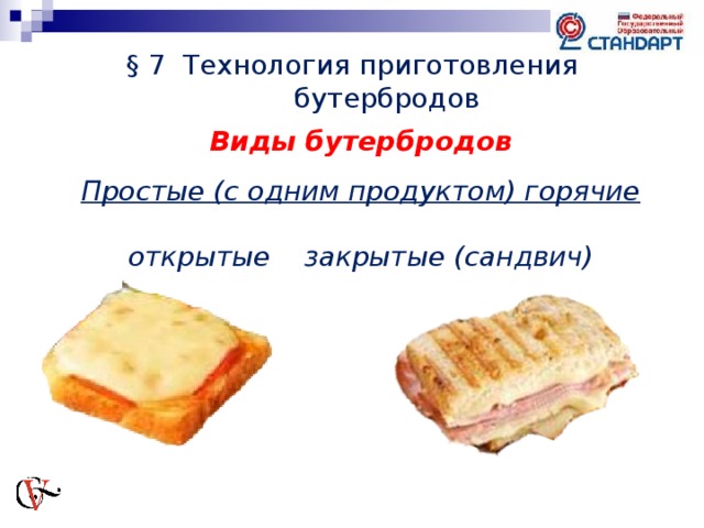 § 7 Технология приготовления бутербродов Виды бутербродов  Простые (с одним продуктом) горячие  открытые  закрытые (сандвич)   