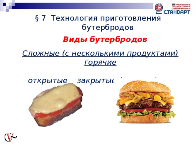 § 7 Технология приготовления бутербродов Виды бутербродов  Сложные (с несколькими продуктами) горячие   открытые  закрытые (сандвич) 