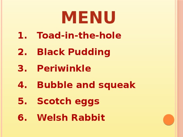 MENU  Toad-in-the-hole  Black Pudding  Periwinkle  Bubble and squeak  Scotch eggs  Welsh Rabbit 