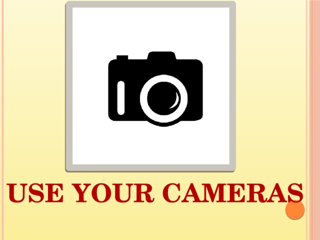 USE YOUR CAMERAS 