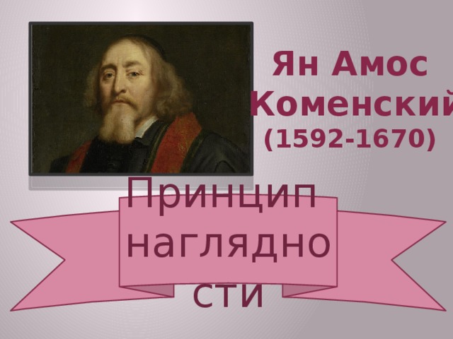 Ян Амос  Коменский (1592-1670) Принцип  наглядности 