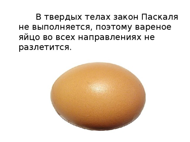  В твердых телах закон Паскаля не выполняется, поэтому вареное яйцо во всех направлениях не разлетится. 