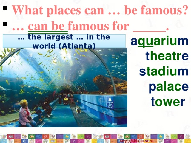  What places can … be famous? … can be famous for _____. a qu ariu m t heatr e s tadiu m p alac e t owe r … the largest … in the world (Atlanta) 3/12/17  
