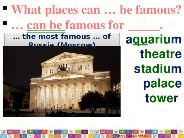  What places can … be famous? … can be famous for _____. a qu ariu m t heatr e s tadiu m p alac e t owe r … the most famous … of Russia (Moscow) 3/12/17  
