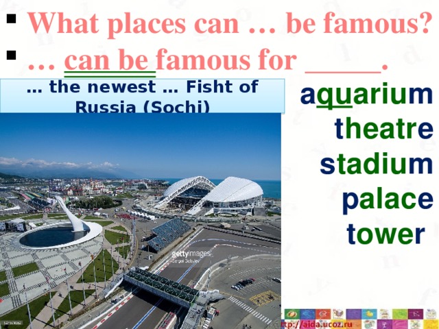  What places can … be famous? … can be famous for _____. a qu ariu m t heatr e s tadiu m p alac e t owe r … the newest … Fisht of Russia (Sochi) 3/12/17  