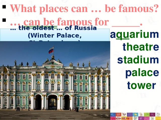  What places can … be famous? … can be famous for _____. a qu ariu m t heatr e s tadiu m p alac e t owe r … the oldest … of Russia (Winter Palace, St.Petersburg) 3/12/17  