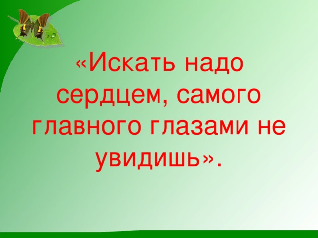 «Искать надо сердцем, самого главного глазами не увидишь». 