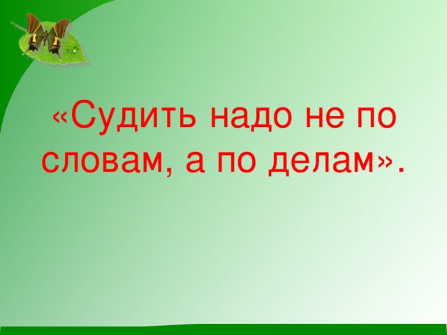 «Судить надо не по словам, а по делам». 