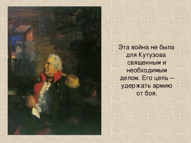  Эта война не была для Кутузова священным и необходимым делом. Его цель – удержать армию от боя. 