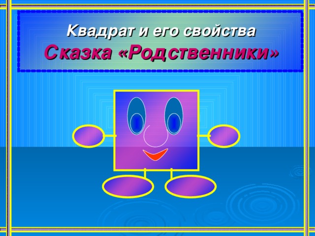 Квадрат и его свойства  Сказка «Родственники» 