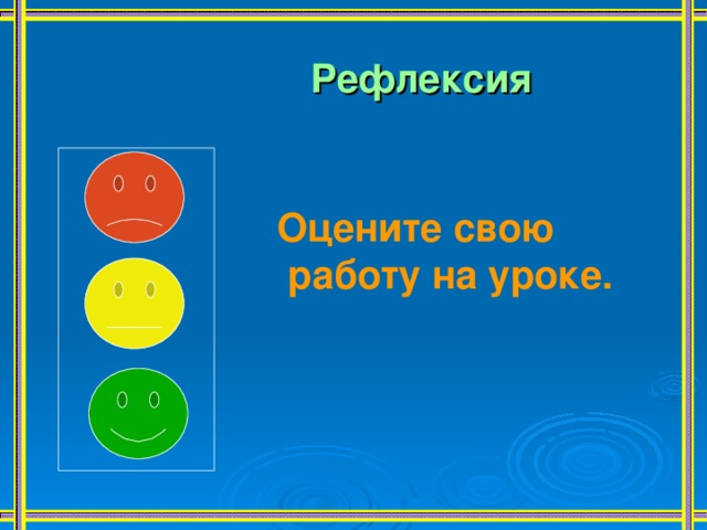 Рефлексия Оцените свою  работу на уроке. 
