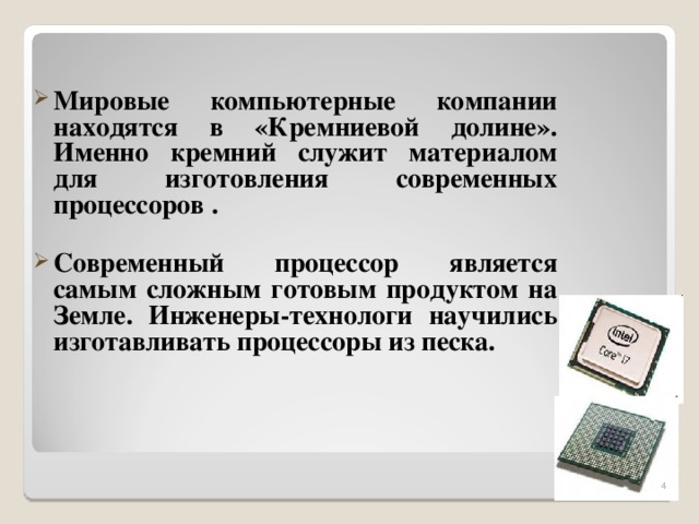 Мировые компьютерные компании находятся в «Кремниевой долине». Именно кремний служит материалом для изготовления современных процессоров .  Современный процессор является самым сложным готовым продуктом на Земле. Инженеры-технологи научились изготавливать процессоры из песка.  