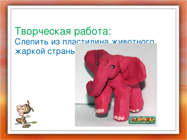  Творческая работа:  Слепить из пластилина животного жаркой страны.  