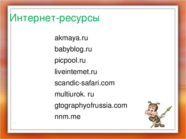 Интернет-ресурсы akmaya.ru babyblog.ru picpool.ru liveintemet.ru scandic-safari.com multiurok. ru gtographyofrussia.com nnm.me 