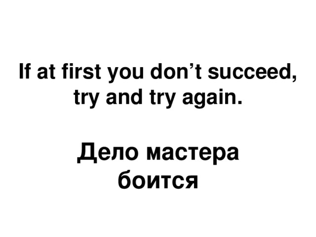 If at first you don’t succeed, try and try again. Дело мастера боится 