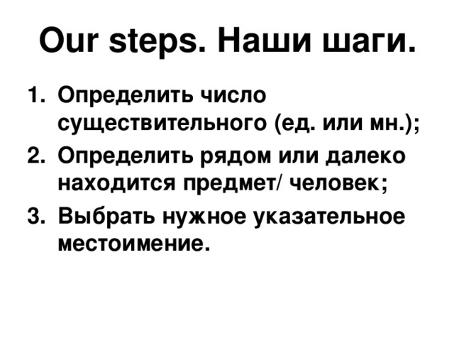 Our steps. Наши шаги. Определить число существительного (ед. или мн.); Определить рядом или далеко находится предмет/ человек; Выбрать нужное указательное местоимение. 