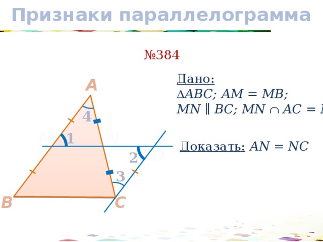 Признаки параллелограмма № 384 Дано: ∆ АBС; АM = MB; MN ∥ BC; MN  AC = N A 4 N M 1 Доказать: АN = NC D 2 3 C B 17 