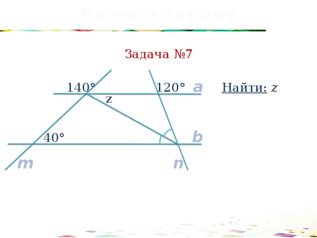 Решите задачу Задача №7 a Найти: z 140° 120° z b 40° m n 31 
