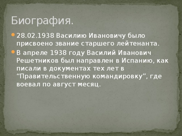 Биография. 28.02.1938 Василию Ивановичу было присвоено звание старшего лейтенанта. В апреле 1938 году Василий Иванович Решетников был направлен в Испанию, как писали в документах тех лет в “Правительственную командировку”, где воевал по август месяц. 