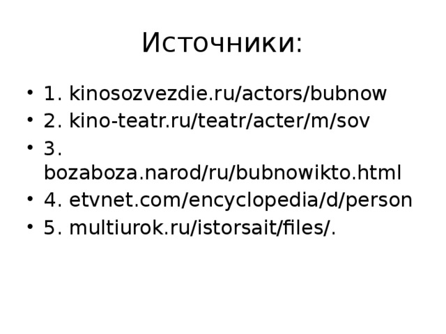 Источники: 1. kinosozvezdie.ru/actors/bubnow 2. kino-teatr.ru/teatr/acter/m/sov 3. bozaboza.narod/ru/bubnowikto.html 4. etvnet.com/encyclopedia/d/person 5. multiurok.ru/istorsait/files/. 
