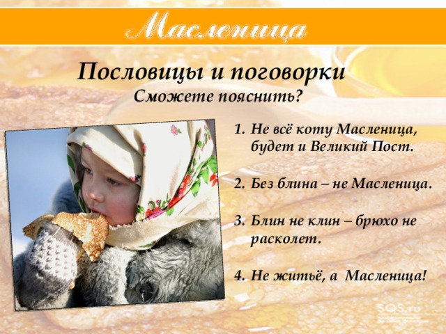 Пословицы и поговорки Сможете пояснить? Не всё коту Масленица, будет и Великий Пост.  Без блина – не Масленица.  Блин не клин – брюхо не расколет.  Не житьё, а Масленица!  