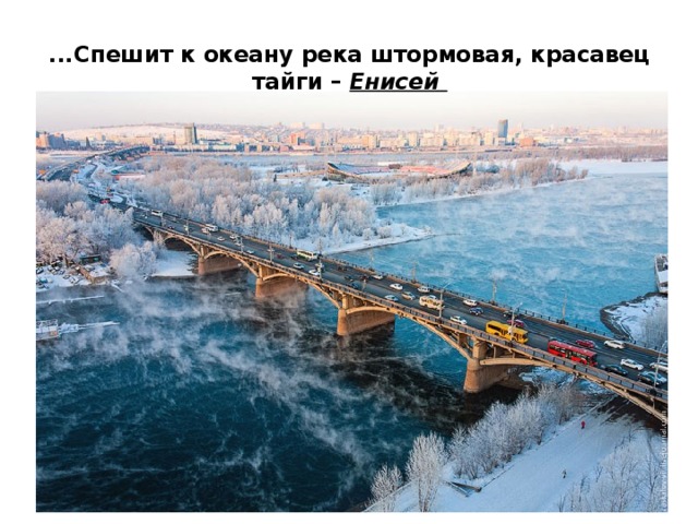 ...Спешит к океану река штормовая, красавец тайги – Енисей