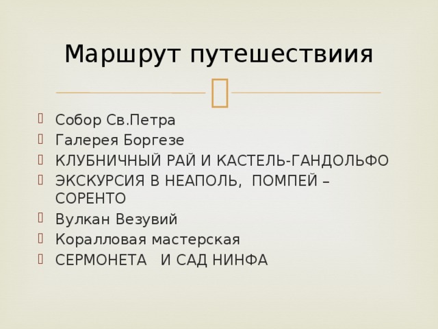 Маршрут путешествиия Собор Св.Петра Галерея Боргезе КЛУБНИЧНЫЙ РАЙ И КАСТЕЛЬ-ГАНДОЛЬФО ЭКСКУРСИЯ В НЕАПОЛЬ, ПОМПЕЙ – СОРЕНТО Вулкан Везувий Коралловая мастерская СЕРМОНЕТА И САД НИНФА 