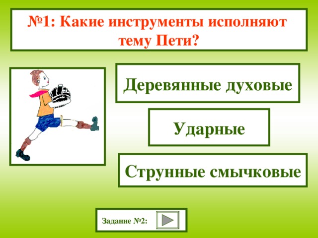 № 1: Какие инструменты исполняют тему Пети? Деревянные духовые Ударные Струнные смычковые Задание №2: