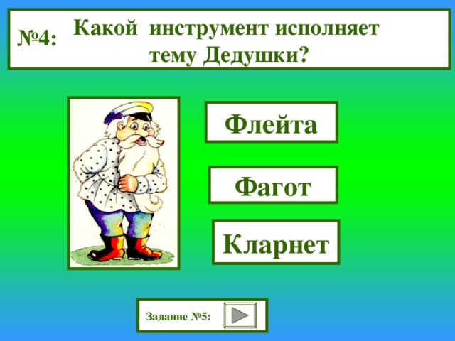 Какой инструмент исполняет тему Дедушки? № 4: Флейта Фагот Кларнет Задание №5: