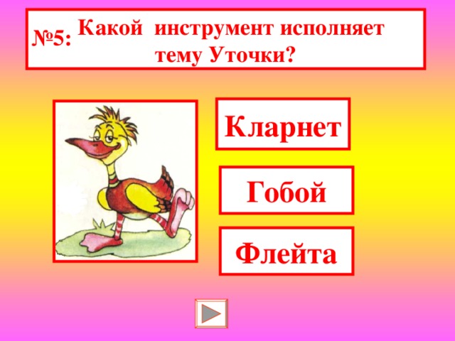 Какой инструмент исполняет тему Уточки? № 5: Кларнет Гобой Флейта