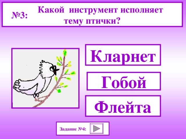 Какой   инструмент исполняет тему птички? № 3: Кларнет Гобой Флейта Задание №4: