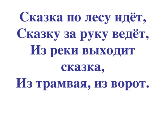 Сказка по лесу идёт,  Сказку за руку ведёт,  Из реки выходит сказка,  Из трамвая, из ворот.