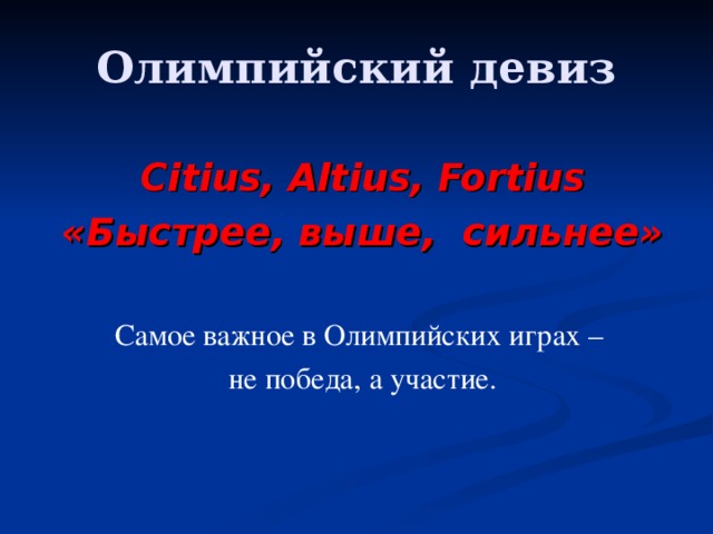 Олимпийский девиз Citius, Altius, Fortius «Быстрее, выше, сильнее»  Самое важное в Олимпийских играх – не победа, а участие. 