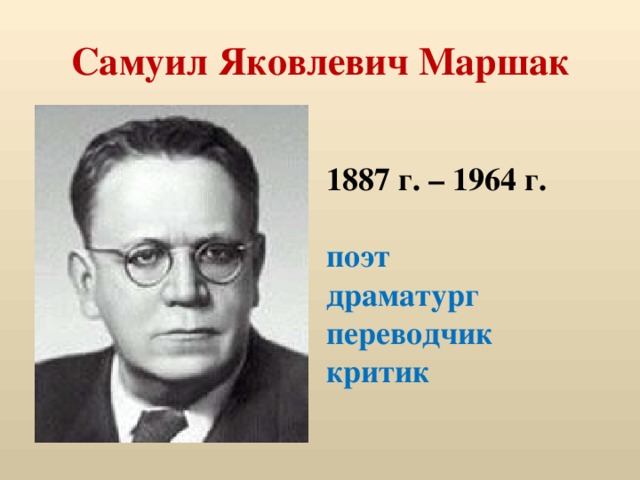 Самуил Яковлевич Маршак 1887 г. – 1964 г.  поэт драматург переводчик критик 