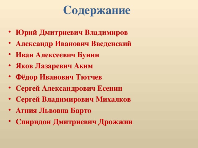 Содержание Юрий Дмитриевич Владимиров Александр Иванович Введенский Иван Алексеевич Бунин Яков Лазаревич Аким Фёдор Иванович Тютчев Сергей Александрович Есенин Сергей Владимирович Михалков Агния Львовна Барто Спиридон Дмитриевич Дрожжин     