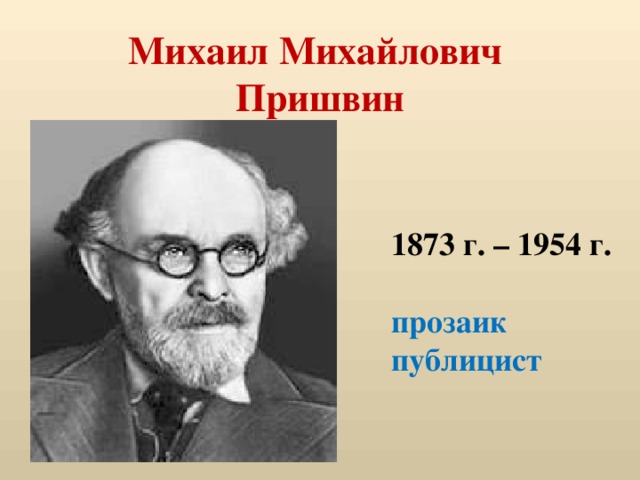 Михаил Михайлович  Пришвин 1873 г. – 1954 г.  прозаик публицист 