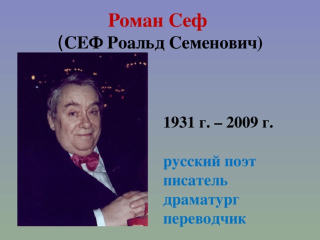 Роман Сеф  ( СЕФ Роальд Семенович) 1931 г. – 2009 г.  русский поэт писатель драматург переводчик 