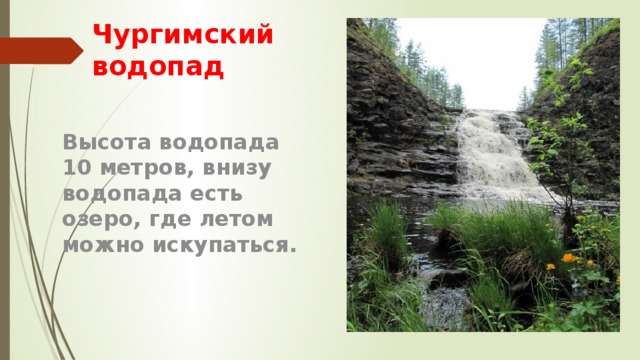 Чургимский водопад Высота водопада 10 метров, внизу водопада есть озеро, где летом можно искупаться.